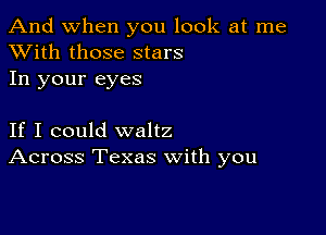 And when you look at me
XVith those stars

In your eyes

If I could waltz
Across Texas with you