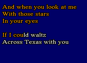 And when you look at me
XVith those stars

In your eyes

If I could waltz
Across Texas with you