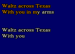 TWaltz across Texas
XVith you in my arms

XValtz across Texas
With you