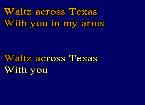 TWaltz across Texas
XVith you in my arms

XValtz across Texas
With you