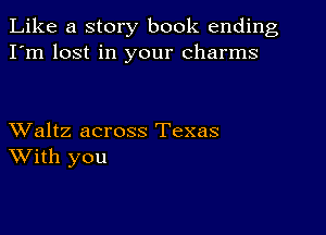 Like a story book ending
I'm lost in your charms

XValtz across Texas
With you