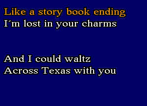 Like a story book ending
I'm lost in your charms

And I could waltz
Across Texas with you