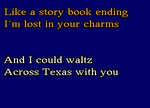 Like a story book ending
I'm lost in your charms

And I could waltz
Across Texas with you