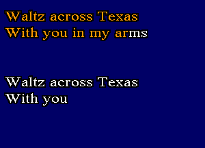 TWaltz across Texas
XVith you in my arms

XValtz across Texas
With you