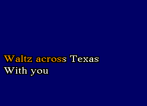 XValtz across Texas
With you