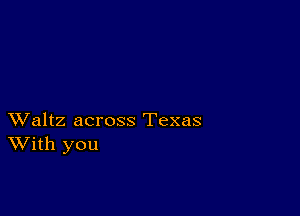 XValtz across Texas
With you