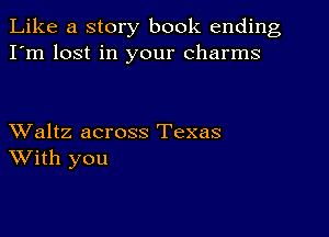 Like a story book ending
I'm lost in your charms

XValtz across Texas
With you