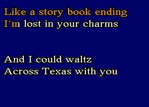 Like a story book ending
I'm lost in your charms

And I could waltz
Across Texas with you