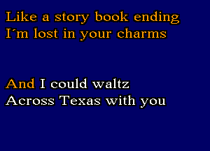 Like a story book ending
I'm lost in your charms

And I could waltz
Across Texas with you