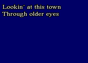 Lookin' at this town
Through older eyes