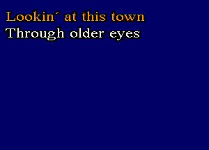 Lookin' at this town
Through older eyes