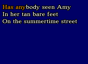 Has anybody seen Amy
In her tan bare feet
On the summertime street