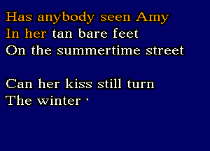 Has anybody seen Amy
In her tan bare feet
On the summertime street

Can her kiss still turn
The winter '