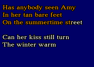 Has anybody seen Amy
In her tan bare feet
On the summertime street

Can her kiss still turn
The winter warm