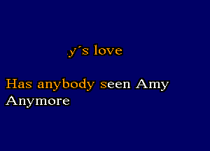 y's love

Has anybody seen Amy
Anymore