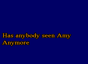 Has anybody seen Amy
Anymore