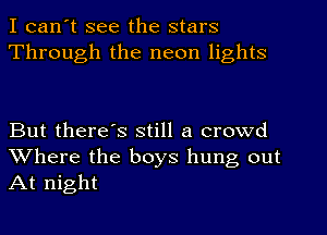 I can't see the stars
Through the neon lights

But there's still a crowd
Where the boys hung out
At night