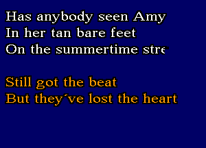 Has anybody seen Amy
In her tan bare feet
011 the summertime stre

Still got the beat
But they've lost the heart