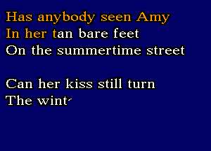 Has anybody seen Amy
In her tan bare feet
On the summertime street

Can her kiss still turn
The wintf