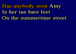 Has anybody seen Amy
In her tan bare feet
On the summertime street