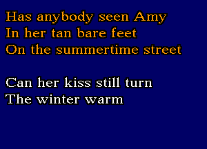 Has anybody seen Amy
In her tan bare feet
On the summertime street

Can her kiss still turn
The winter warm