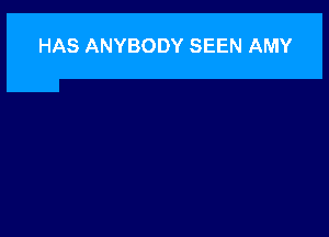 HAS ANYBODY SEEN AMY