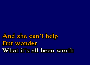 And she can t help
But wonder

What ifs all been worth