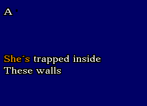 She's trapped inside
These walls