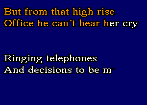 But from that high rise
Office he can t hear her cry

Ringing telephones
And decisions to be m