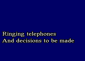 Ringing telephones
And decisions to be made