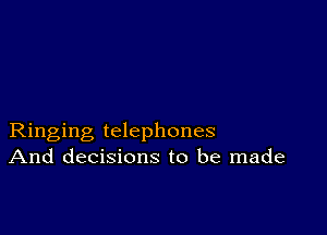 Ringing telephones
And decisions to be made