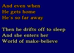 And even when
He gets home
He's so far away

Then he drifts off to sleep
And she enters her
World of make-believe