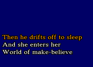 Then he drifts off to sleep
And she enters her
World of make-believe