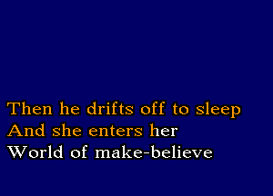 Then he drifts off to sleep
And she enters her
World of make-believe