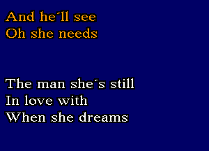 And he'll see
Oh she needs

The man shes still
In love with
When she dreams