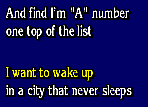 And find Fm A number
one top of the list

lwant to wake up
in a city that never sleeps