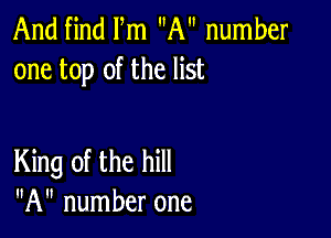 And find Fm A number
one top of the list

King of the hill
A number one