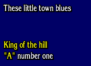 These little town blues

King of the hill
A number one