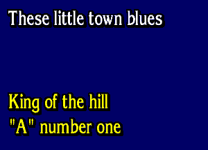 These little town blues

King of the hill
A number one