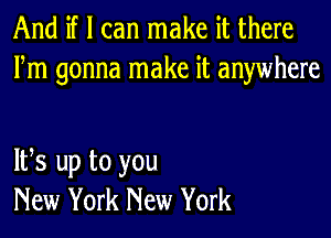 And if I can make it there
Fm gonna make it anywhere

IFS up to you
New York New York