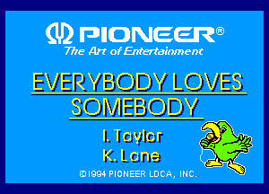 (U) pncweenw

7775 Art of Entertainment

EVERYBODY LOVES

SOMEBODY

l. Taylor 9 P '14

Q

K.L0ne

EJI994 PIONEER LUCA, INC.