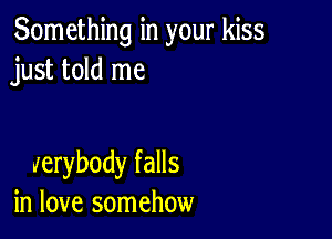 Something in your kiss
just told me

Jerybody falls
in love somehow