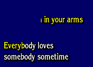 I in your arms

Everybody loves
somebody sometime