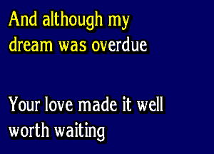 And although my
dream was overdue

Your love made it well
worth waiting