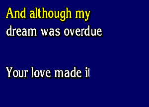 And although my
dream was overdue

Your love made il