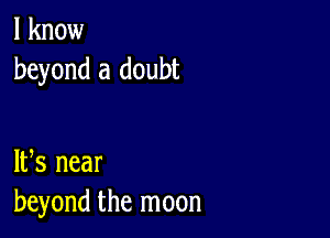 I know
beyond a doubt

IFS near
beyond the moon