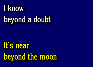 I know
beyond a doubt

IFS near
beyond the moon