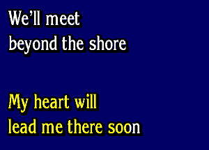 Wer meet
beyond the shore

My heart will
lead me there soon