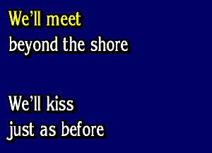 Wer meet
beyond the shore

WEN kiss
just as before