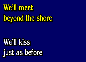 Wer meet
beyond the shore

WEN kiss
just as before